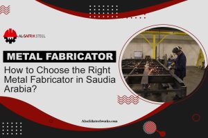 How to choose the right metal fabricator in Saudi Arabia
